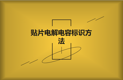 貼片電解電容標識方法是怎樣的?怎么識別